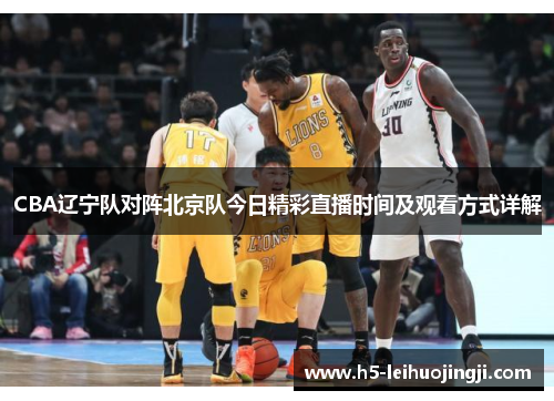 CBA辽宁队对阵北京队今日精彩直播时间及观看方式详解