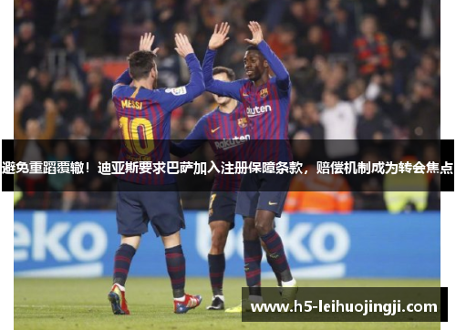 避免重蹈覆辙！迪亚斯要求巴萨加入注册保障条款，赔偿机制成为转会焦点